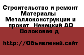 Строительство и ремонт Материалы - Металлоконструкции и прокат. Ненецкий АО,Волоковая д.